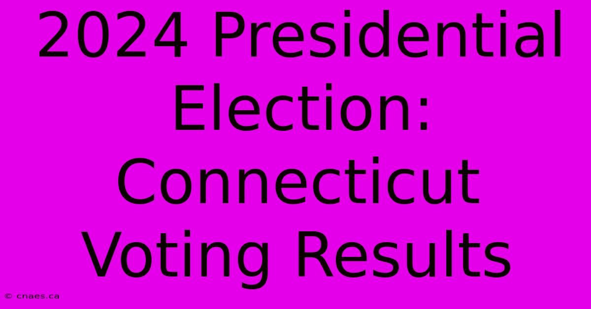 2024 Presidential Election: Connecticut Voting Results