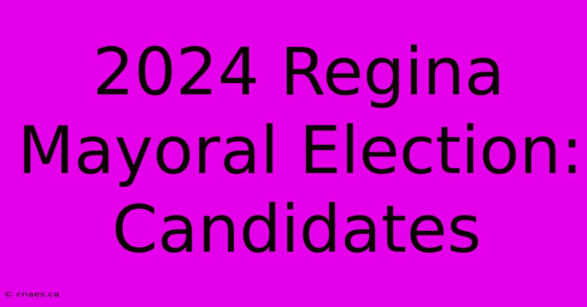 2024 Regina Mayoral Election: Candidates