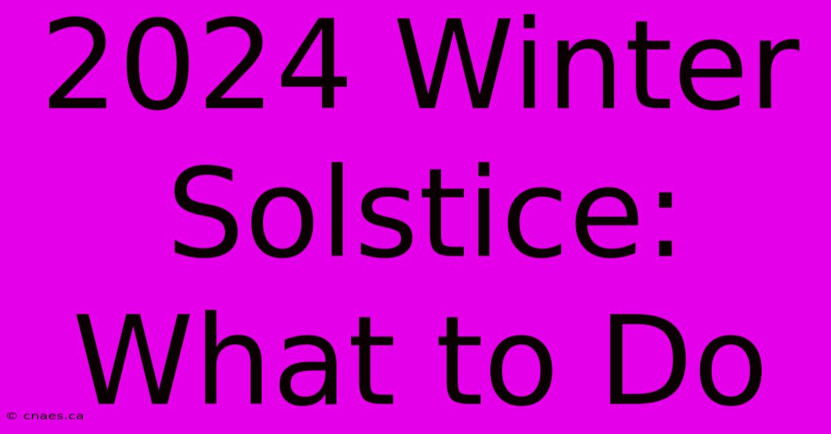 2024 Winter Solstice: What To Do