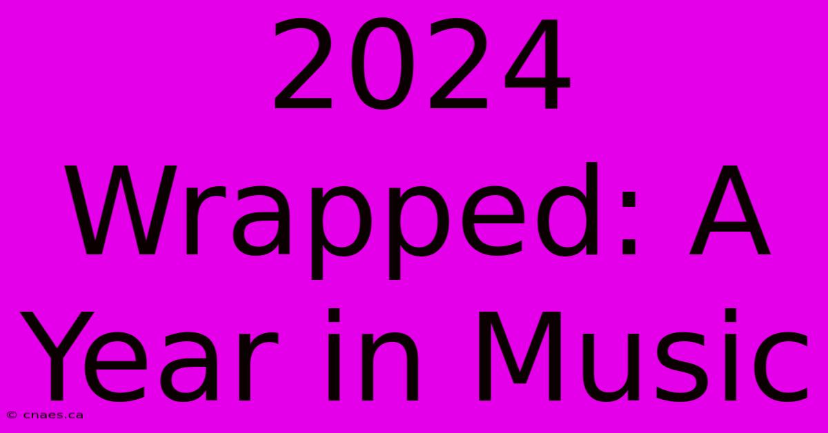 2024 Wrapped: A Year In Music