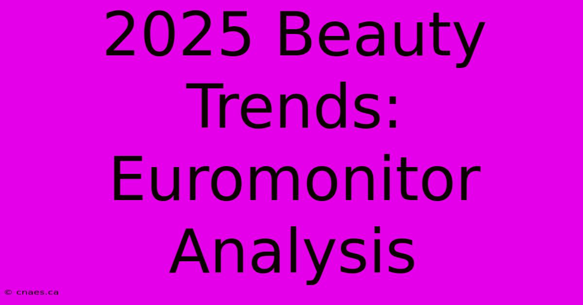 2025 Beauty Trends: Euromonitor Analysis