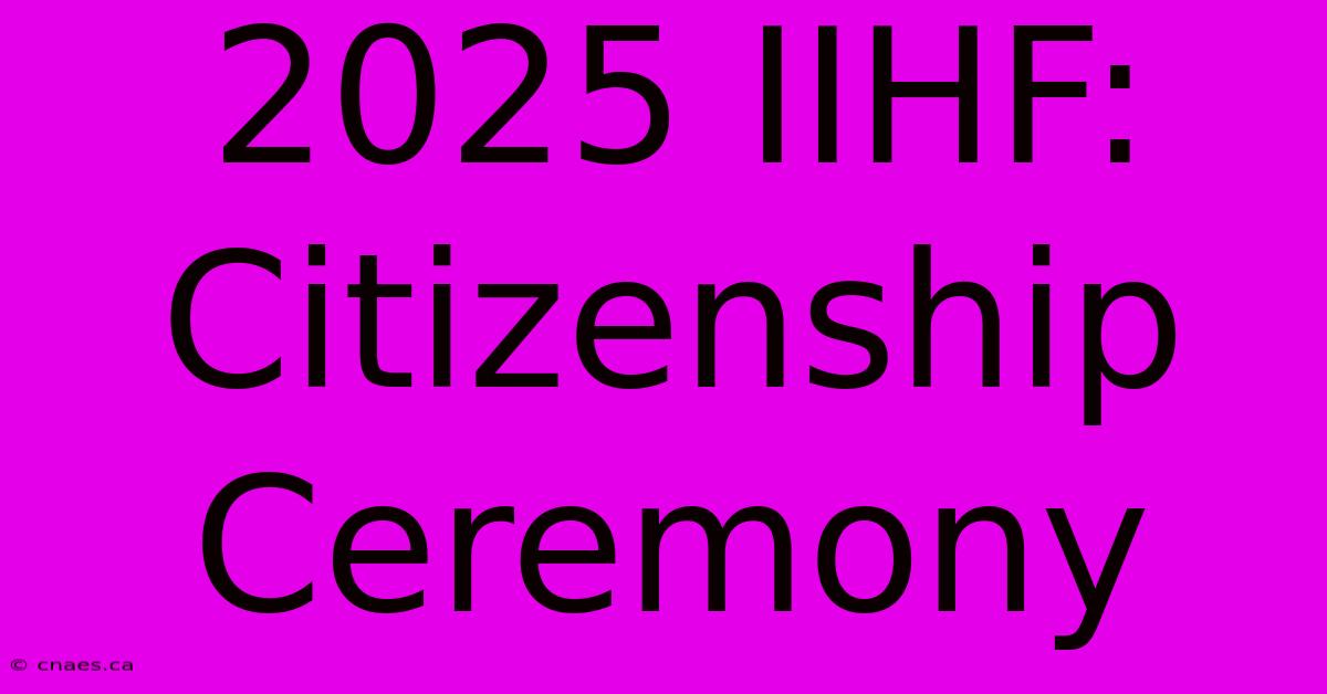 2025 IIHF: Citizenship Ceremony