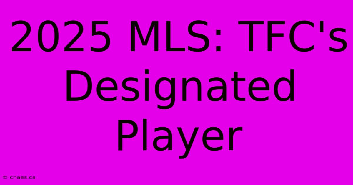 2025 MLS: TFC's Designated Player