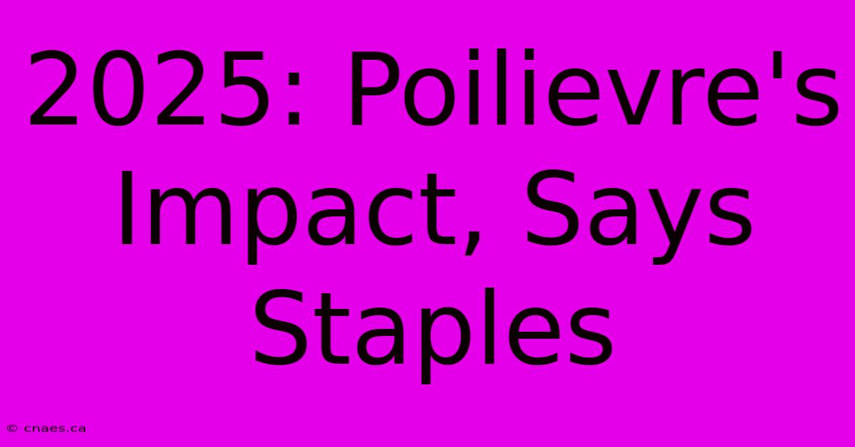 2025: Poilievre's Impact, Says Staples