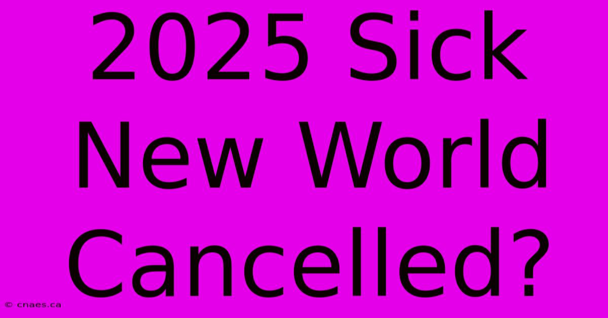 2025 Sick New World Cancelled?