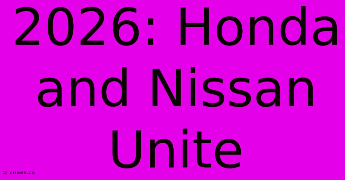 2026: Honda And Nissan Unite