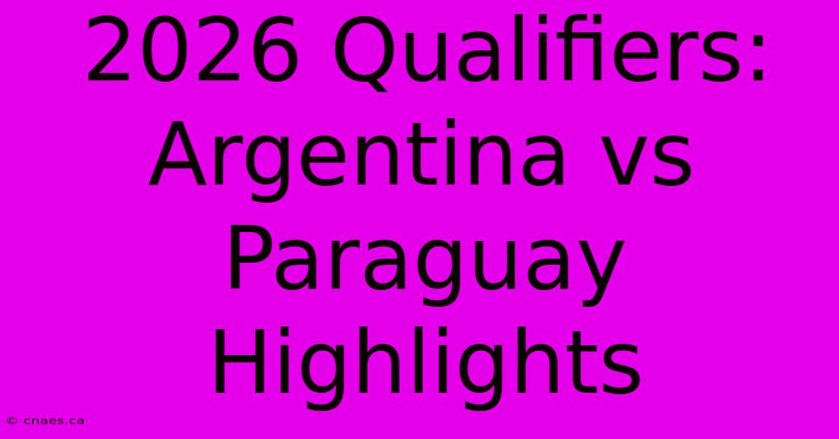 2026 Qualifiers: Argentina Vs Paraguay Highlights