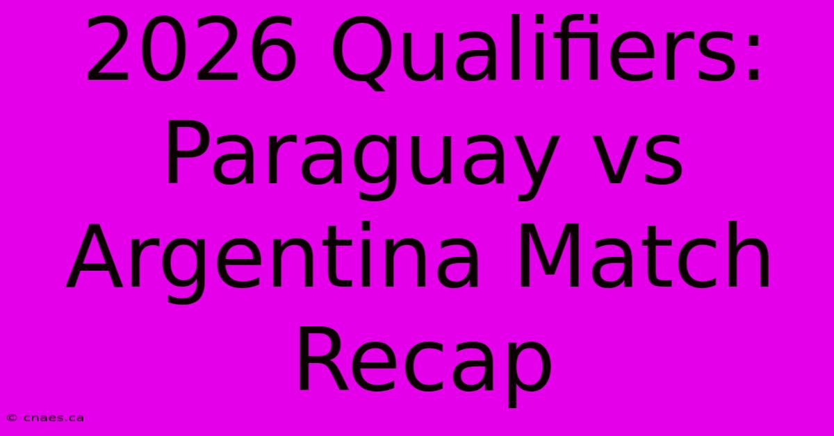 2026 Qualifiers: Paraguay Vs Argentina Match Recap