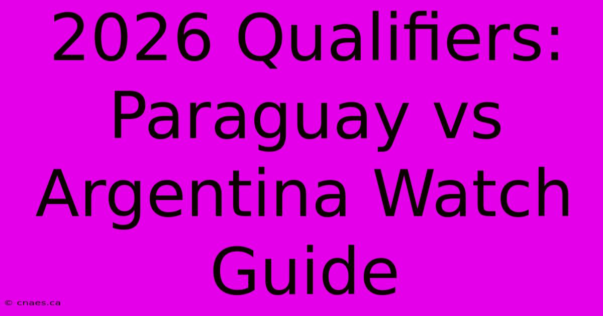 2026 Qualifiers: Paraguay Vs Argentina Watch Guide 