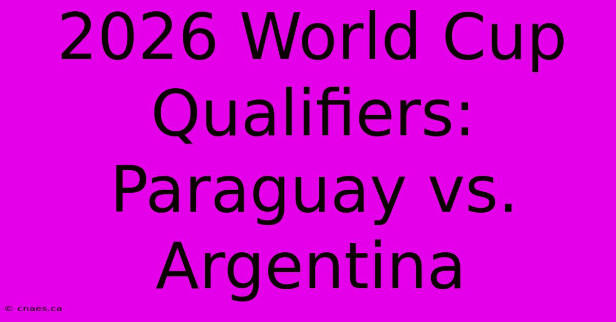 2026 World Cup Qualifiers: Paraguay Vs. Argentina 