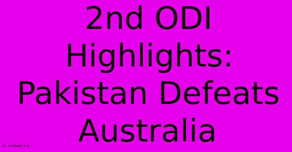 2nd ODI Highlights: Pakistan Defeats Australia