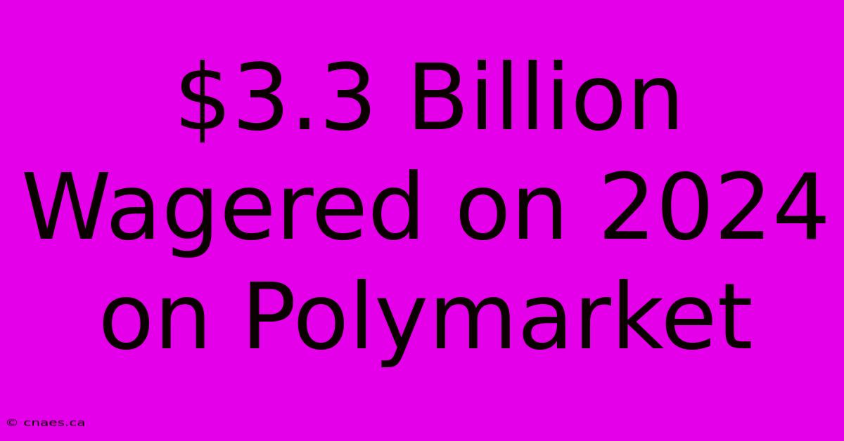 $3.3 Billion Wagered On 2024 On Polymarket