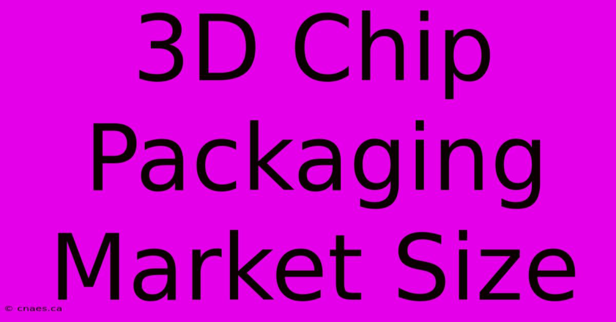 3D Chip Packaging Market Size