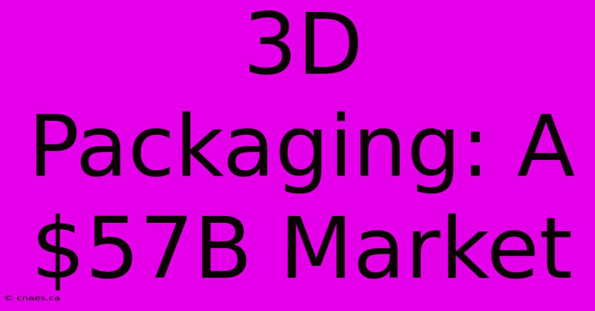 3D Packaging: A $57B Market