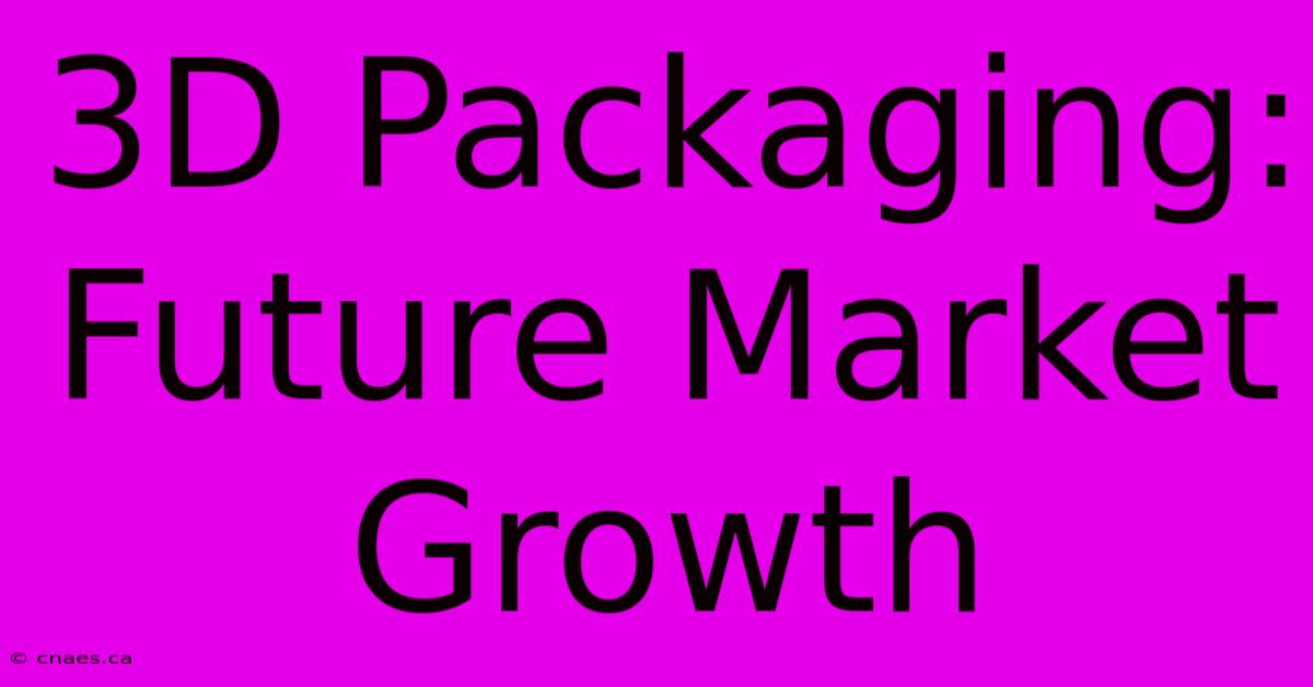 3D Packaging: Future Market Growth