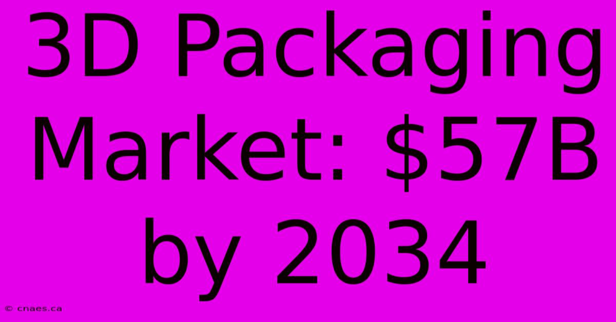 3D Packaging Market: $57B By 2034