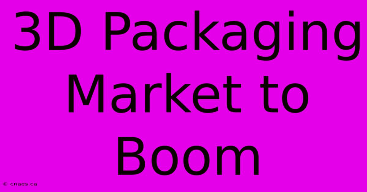 3D Packaging Market To Boom