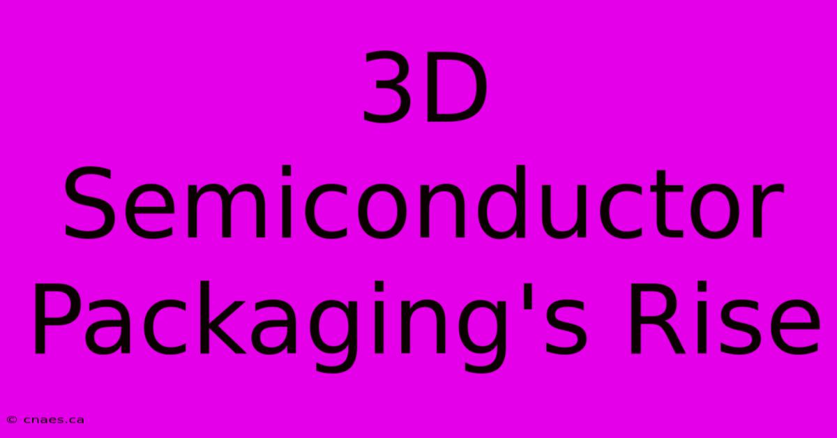 3D Semiconductor Packaging's Rise