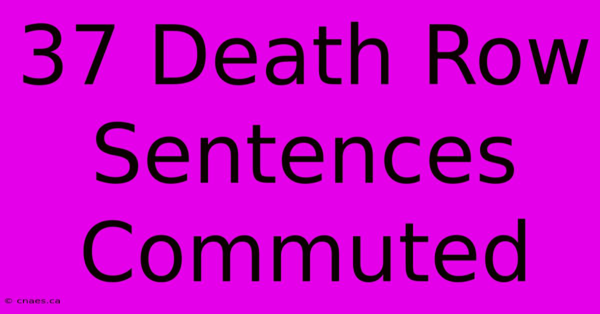 37 Death Row Sentences Commuted