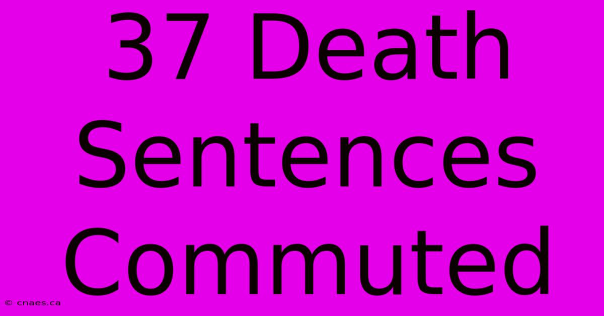 37 Death Sentences Commuted