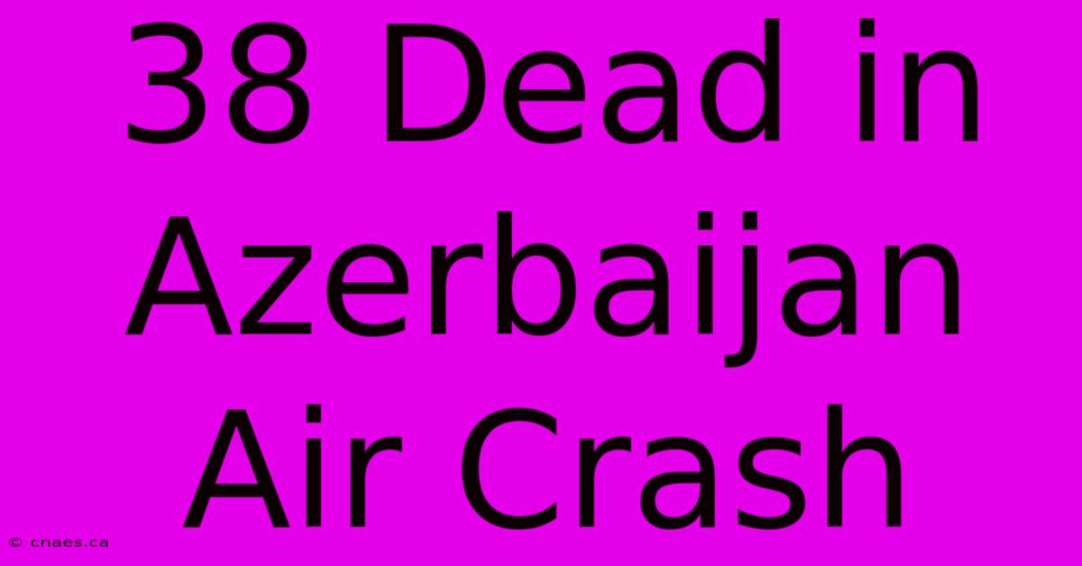 38 Dead In Azerbaijan Air Crash