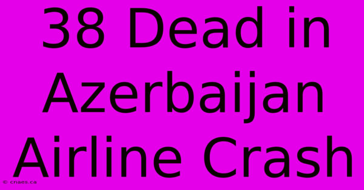 38 Dead In Azerbaijan Airline Crash