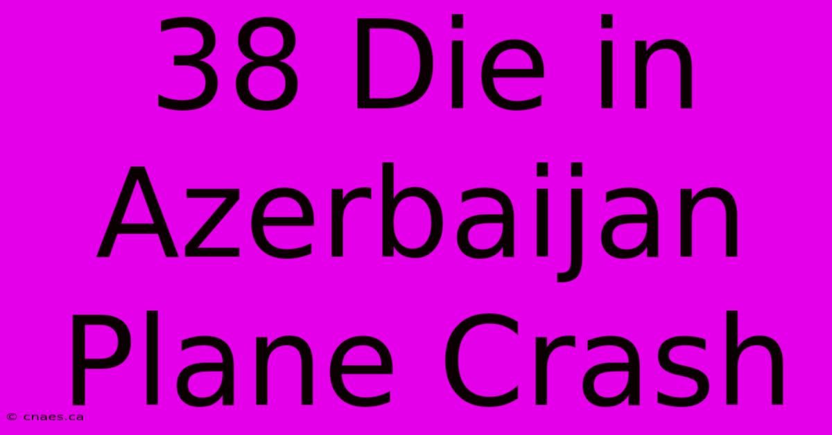 38 Die In Azerbaijan Plane Crash