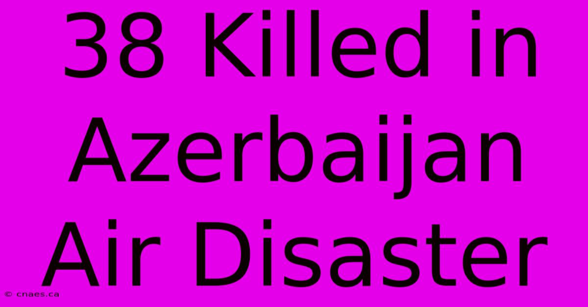 38 Killed In Azerbaijan Air Disaster