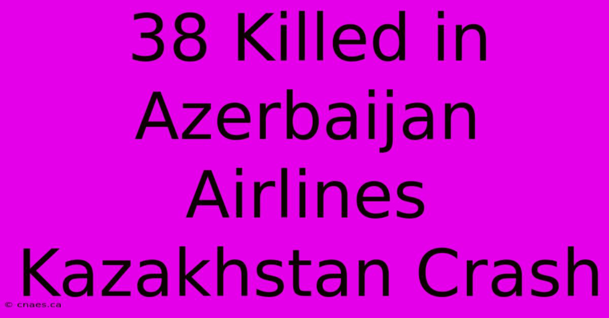 38 Killed In Azerbaijan Airlines Kazakhstan Crash