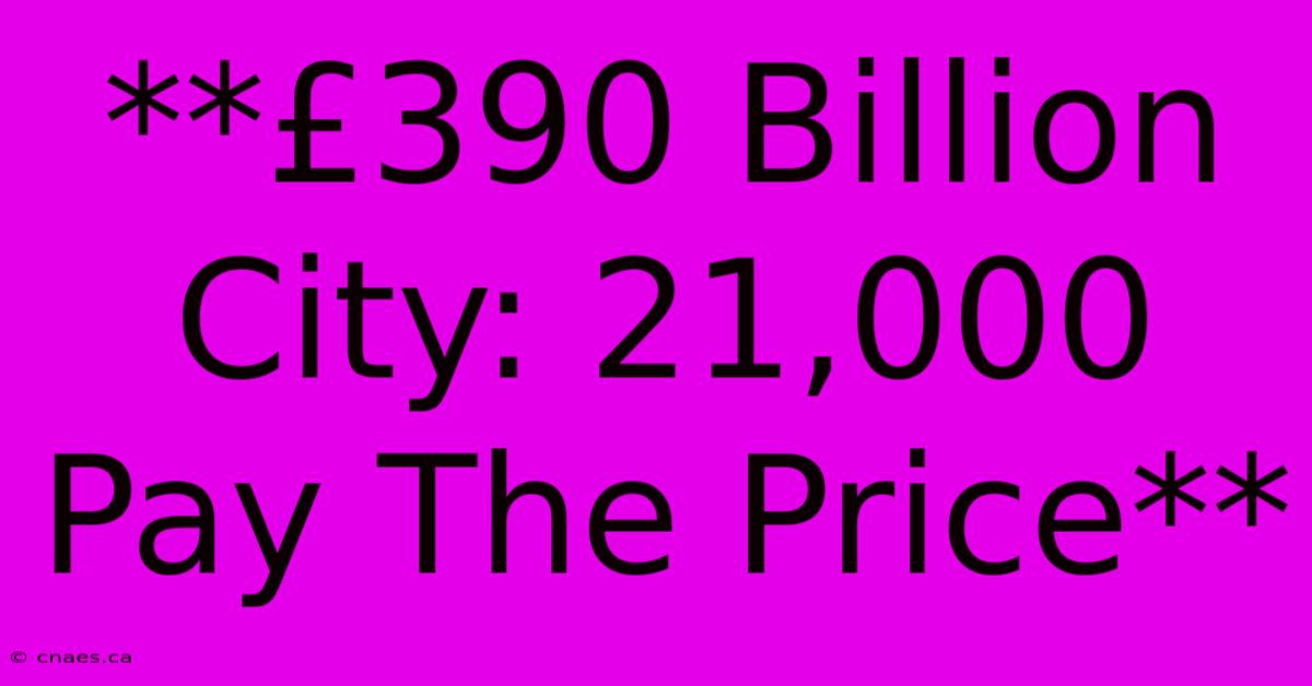 **£390 Billion City: 21,000 Pay The Price**