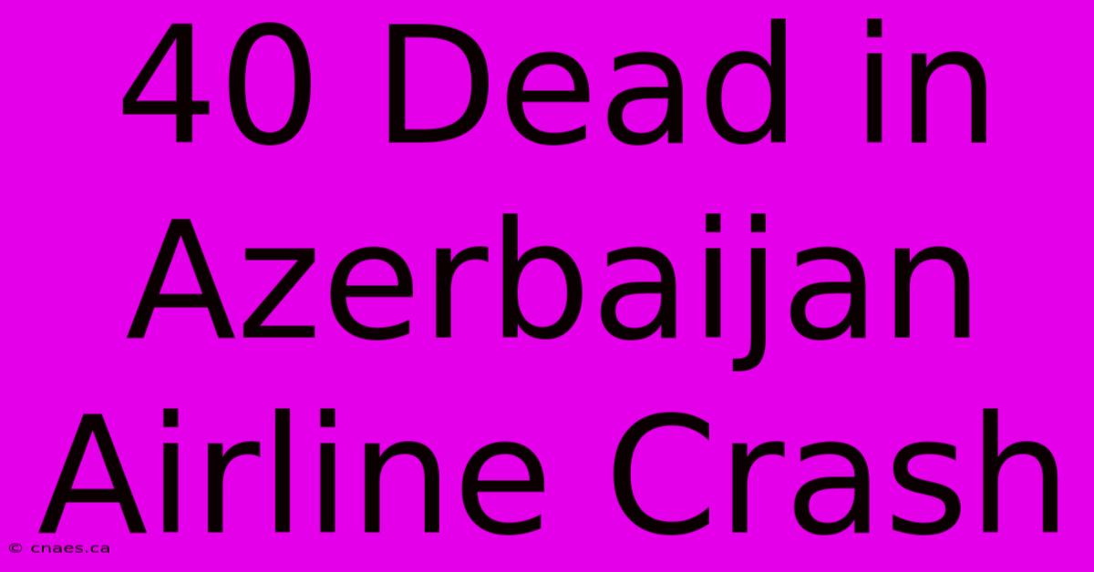 40 Dead In Azerbaijan Airline Crash