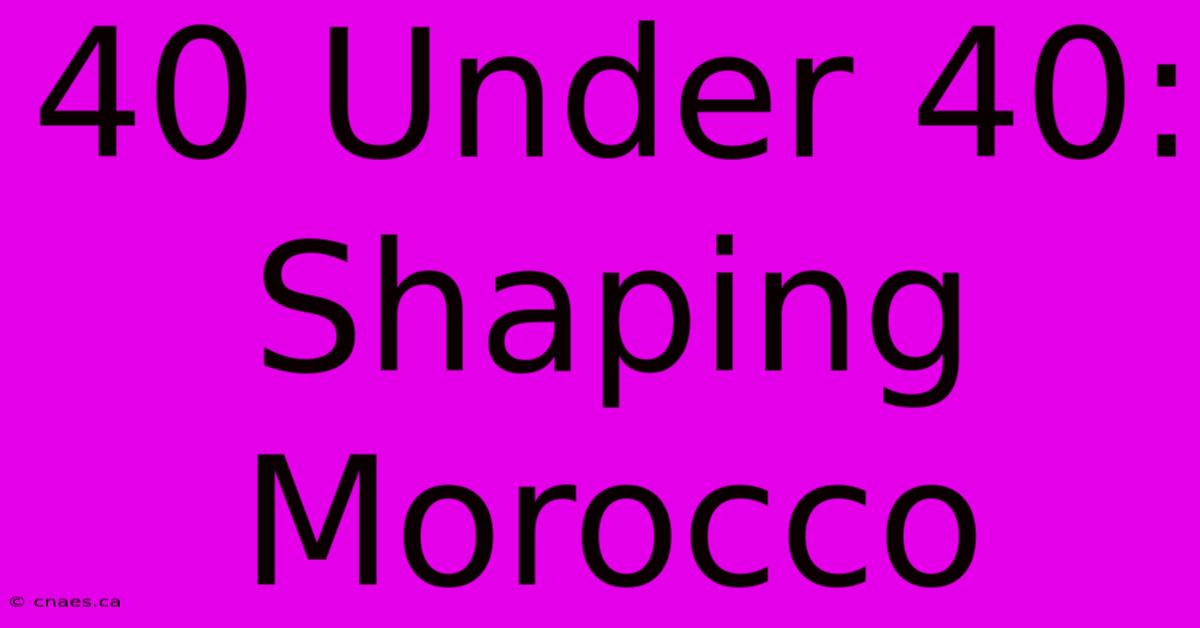 40 Under 40: Shaping Morocco