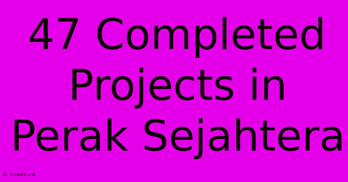 47 Completed Projects In Perak Sejahtera