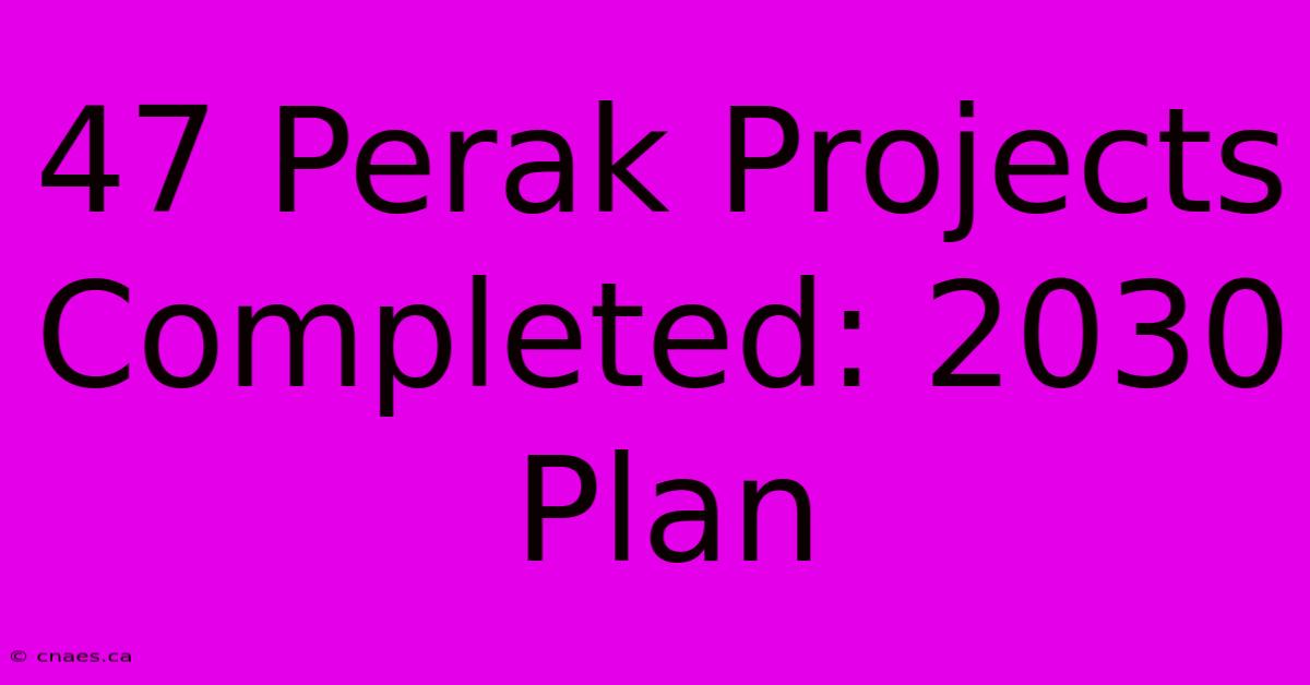 47 Perak Projects Completed: 2030 Plan