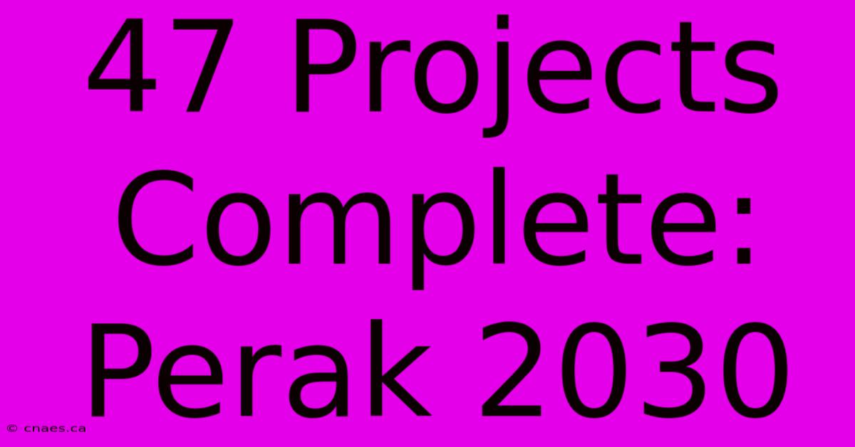 47 Projects Complete: Perak 2030