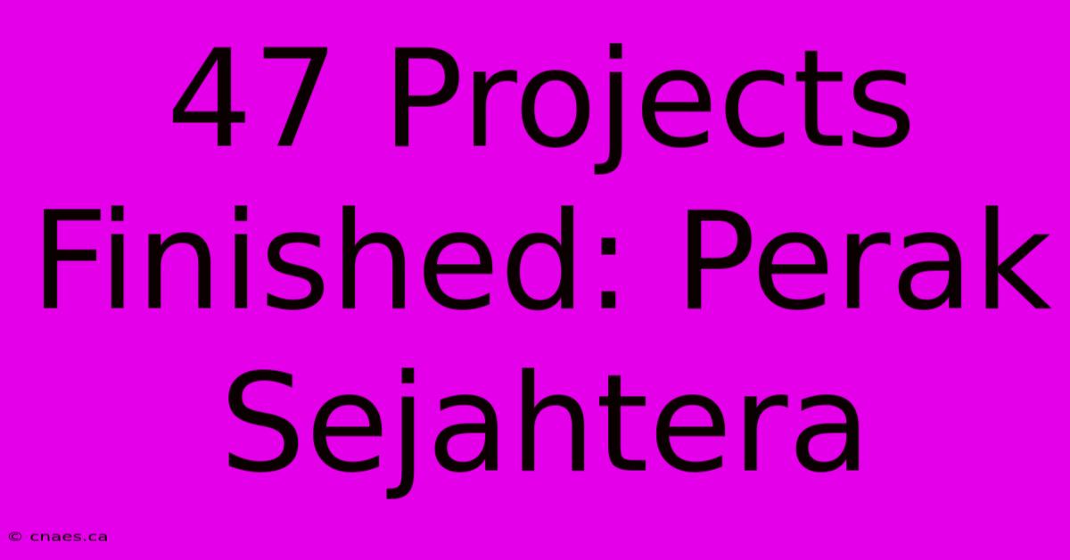 47 Projects Finished: Perak Sejahtera