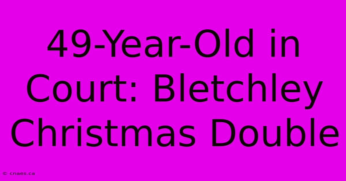 49-Year-Old In Court: Bletchley Christmas Double