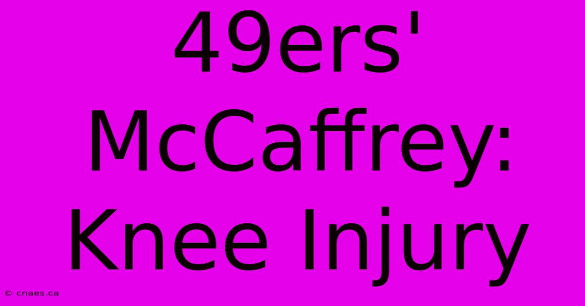 49ers' McCaffrey: Knee Injury