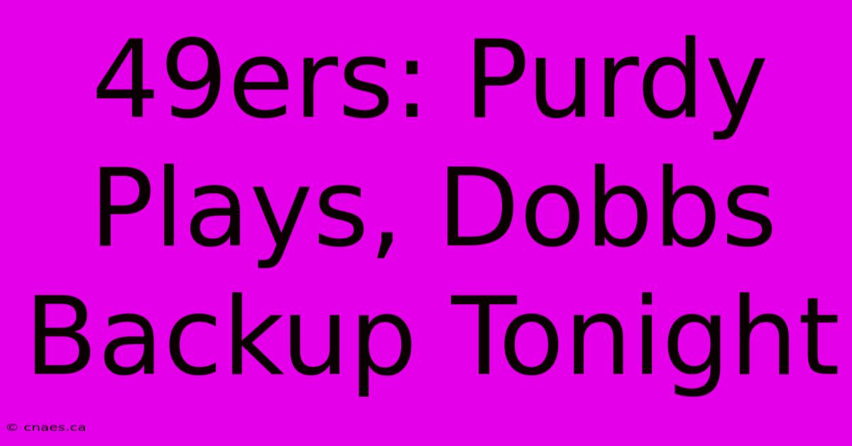 49ers: Purdy Plays, Dobbs Backup Tonight