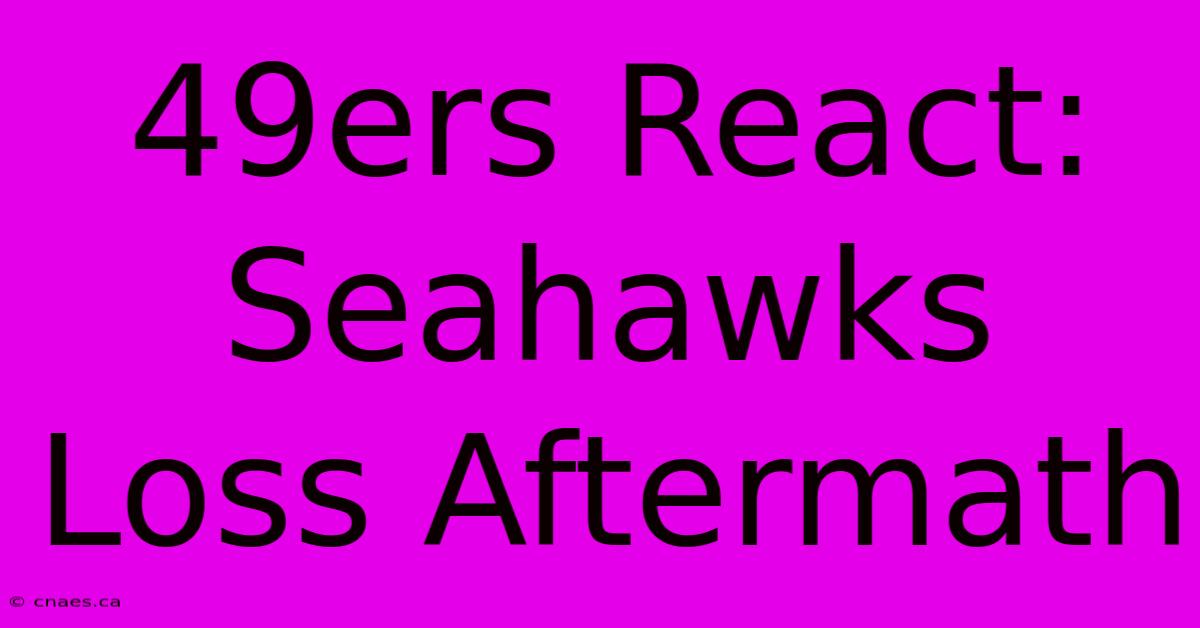 49ers React: Seahawks Loss Aftermath