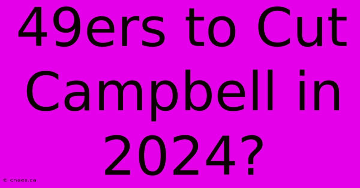 49ers To Cut Campbell In 2024?