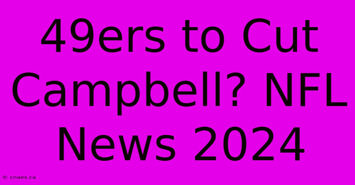 49ers To Cut Campbell? NFL News 2024