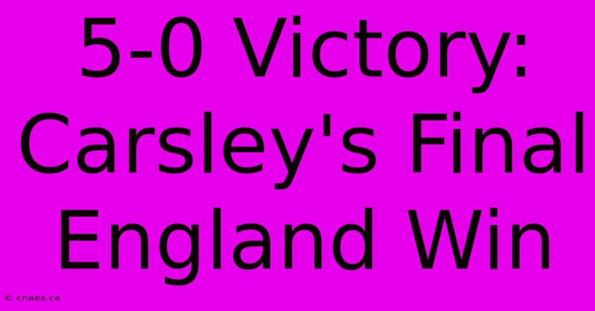 5-0 Victory: Carsley's Final England Win