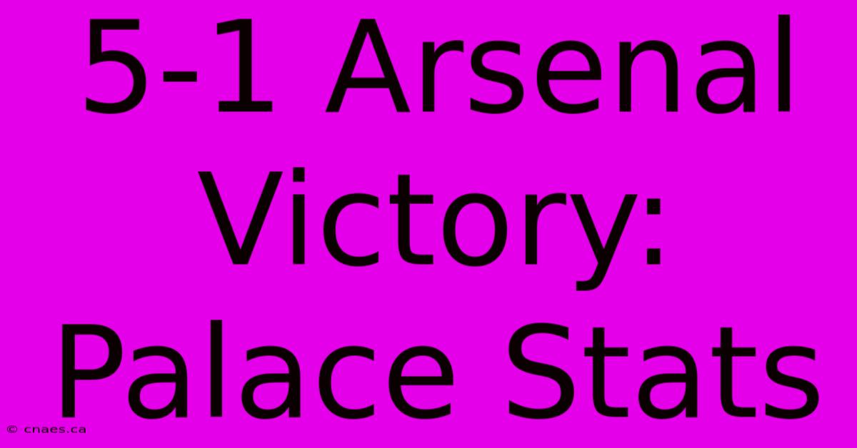 5-1 Arsenal Victory: Palace Stats