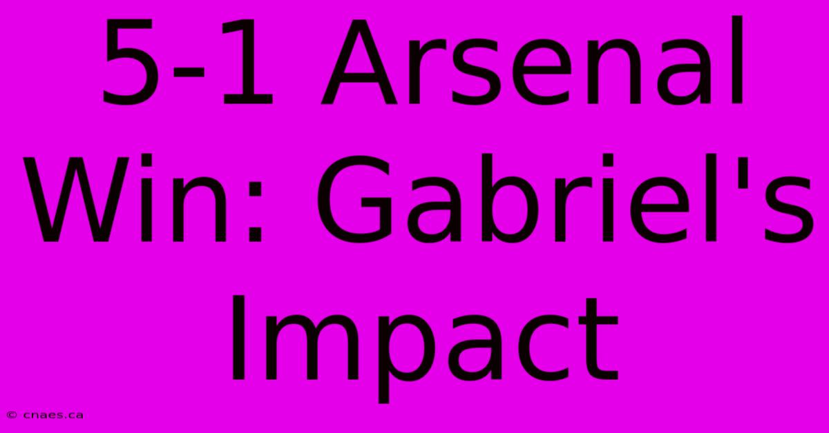 5-1 Arsenal Win: Gabriel's Impact