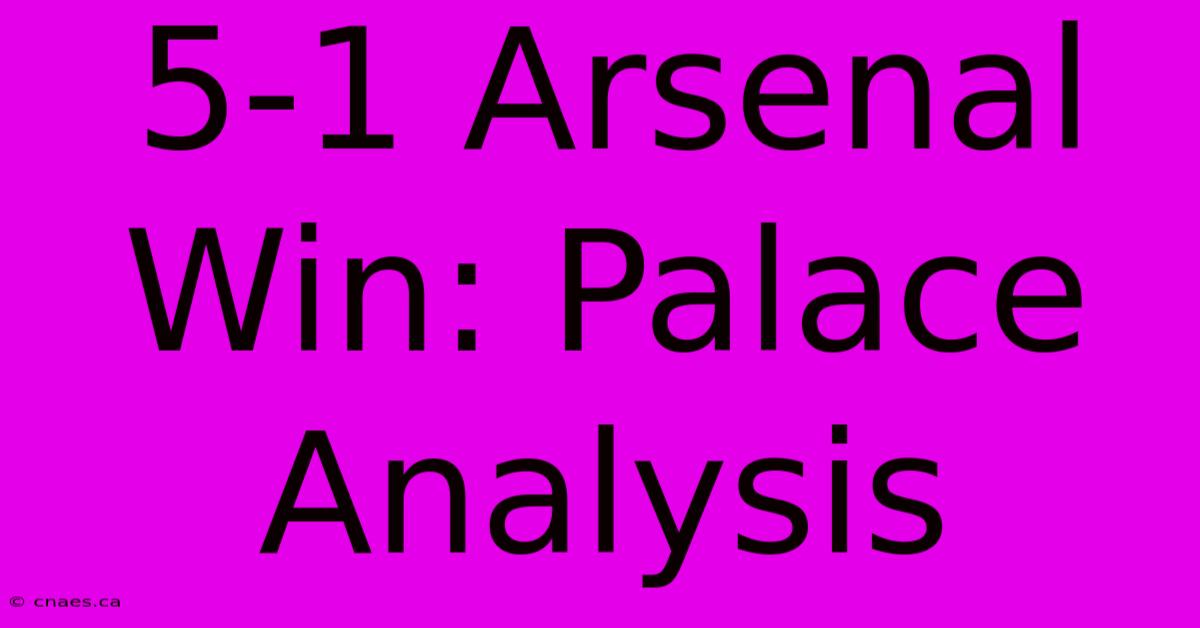 5-1 Arsenal Win: Palace Analysis