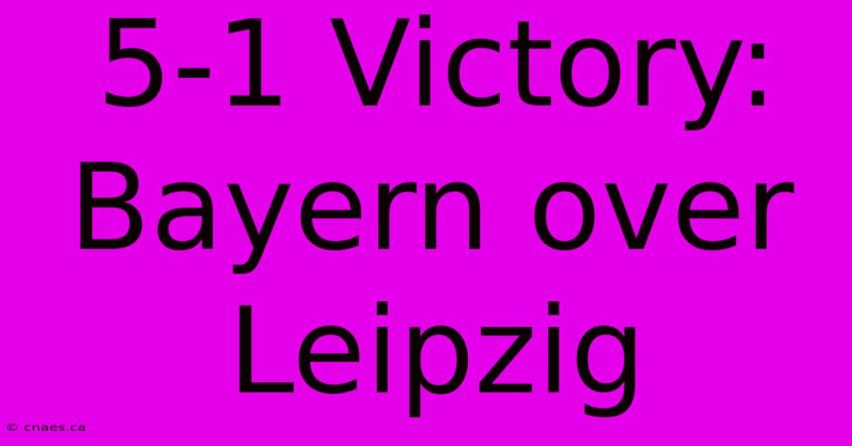 5-1 Victory: Bayern Over Leipzig