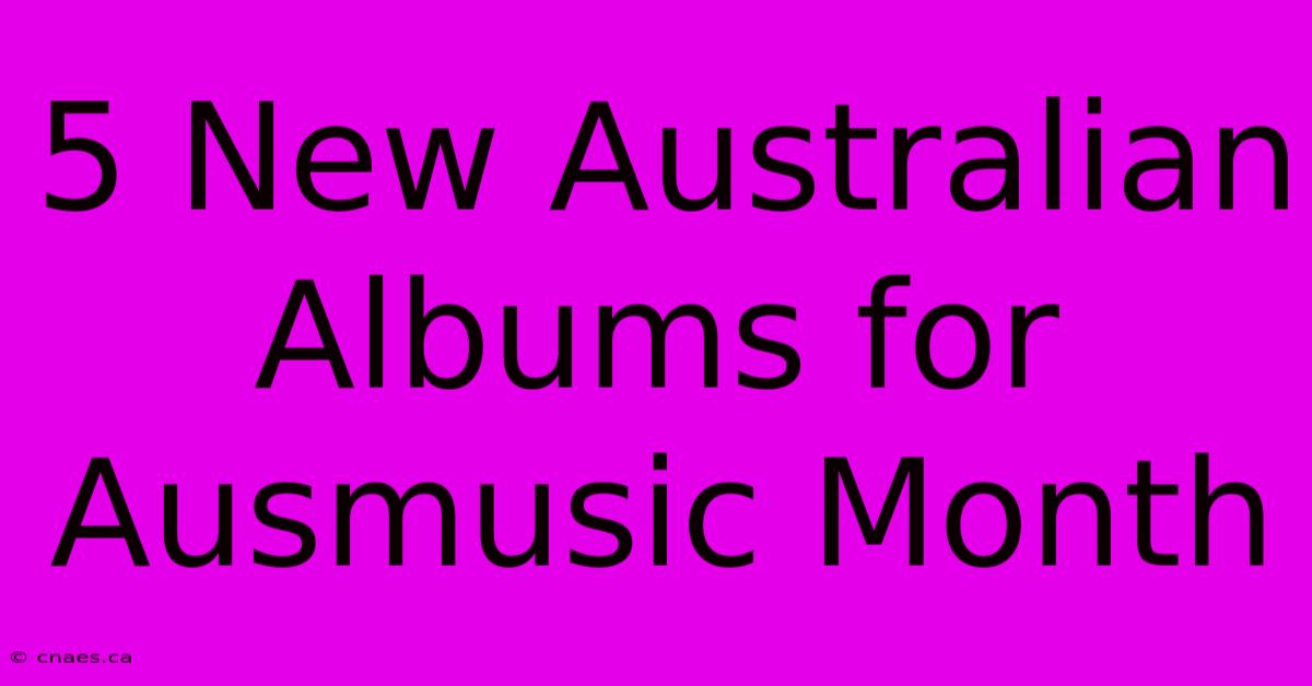 5 New Australian Albums For Ausmusic Month