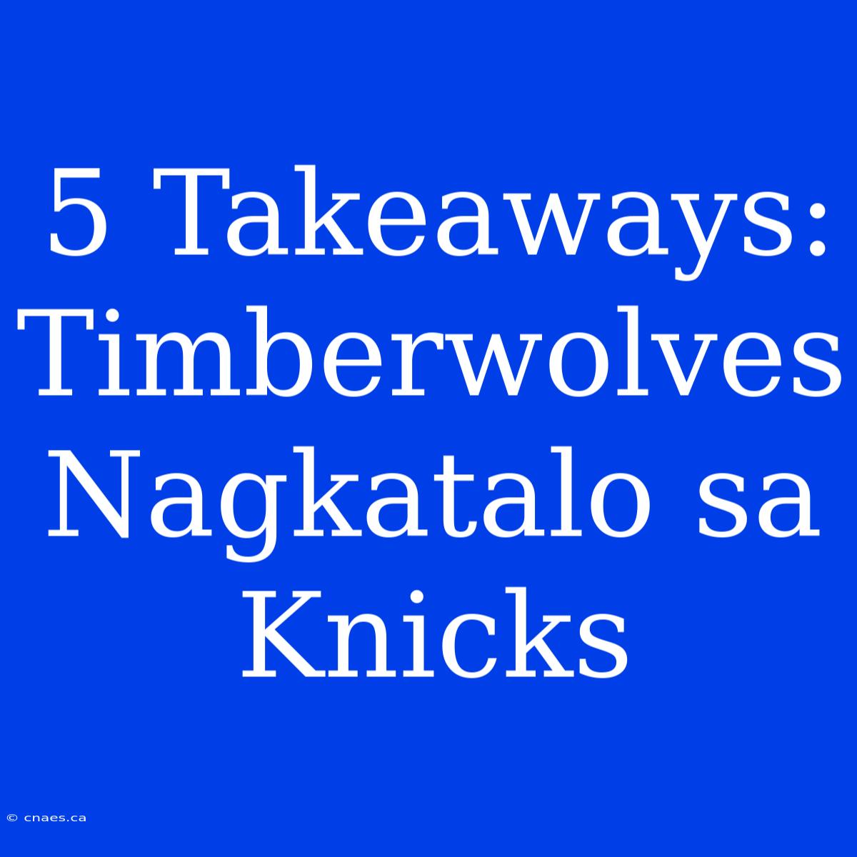 5 Takeaways: Timberwolves Nagkatalo Sa Knicks