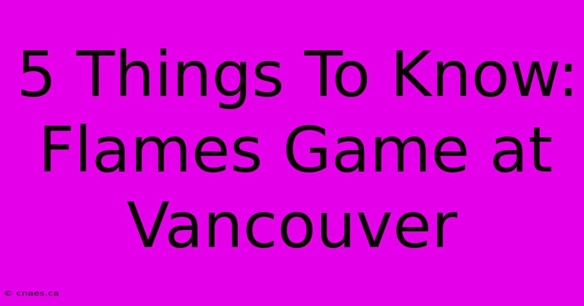 5 Things To Know: Flames Game At Vancouver